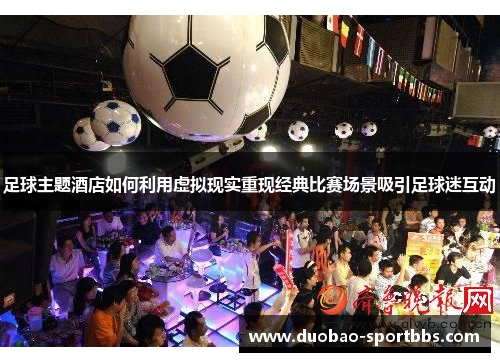 足球主题酒店如何利用虚拟现实重现经典比赛场景吸引足球迷互动