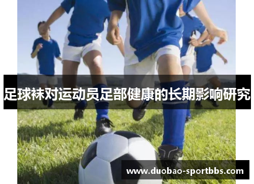 足球袜对运动员足部健康的长期影响研究